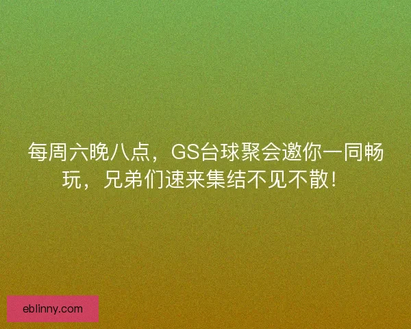 每周六晚八点，GS台球聚会邀你一同畅玩，兄弟们速来集结不见不散！