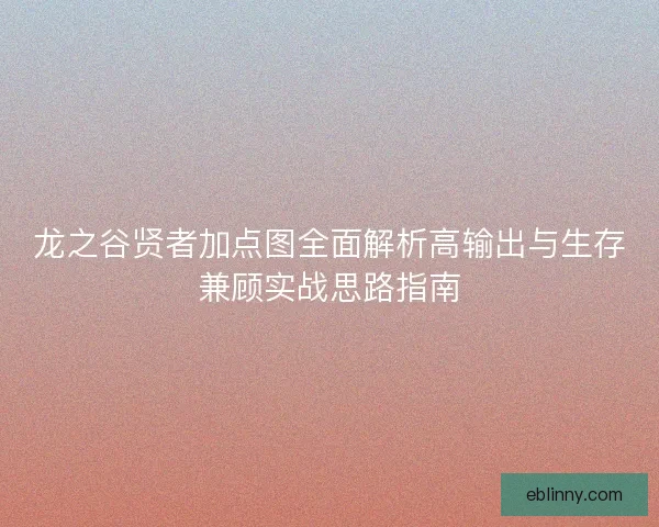 龙之谷贤者加点图全面解析高输出与生存兼顾实战思路指南